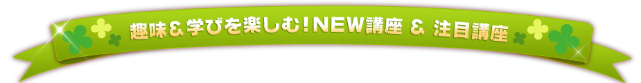 趣味&学びを楽しむ!NEW講座&注目講座