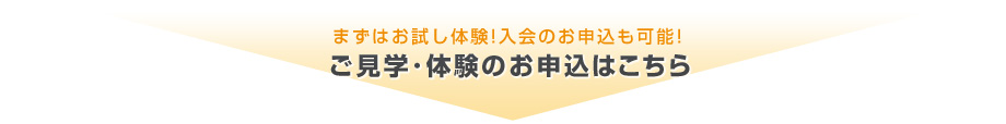 まずはお試し体験!入会のお申込も可能!ご見学･体験のお申込はこちら