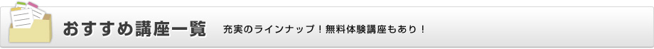 おすすめ講座一覧　充実のラインナップ！無料体験講座もあり！