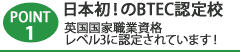 Point1 日本初!のBTEC認定校 英国国家職業資格ﾚﾍﾞﾙ3に認定されています!