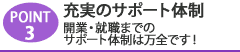 Point3 充実のｻﾎﾟｰﾄ体制 開業･就職までのｻﾎﾟｰﾄ体制は万全です!