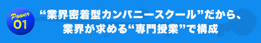 業界密着型カンパニースクールだから、業界が求める専門授業で構成可能