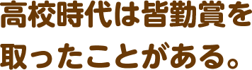 高校時代は皆勤賞を取ったことがある。