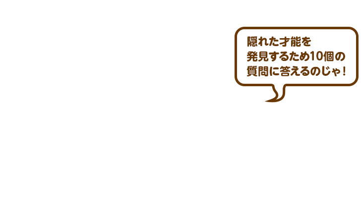 隠れた才能を発見するため10個の質問に答えるのじゃ！