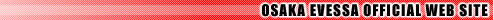 OSAKA EVESSA OFFICIAL WEB SITE