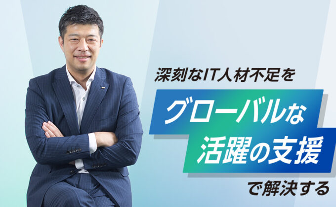 【人材】深刻なIT人材不足を「グローバルな活躍の支援」で解決する～これが私の挑戦