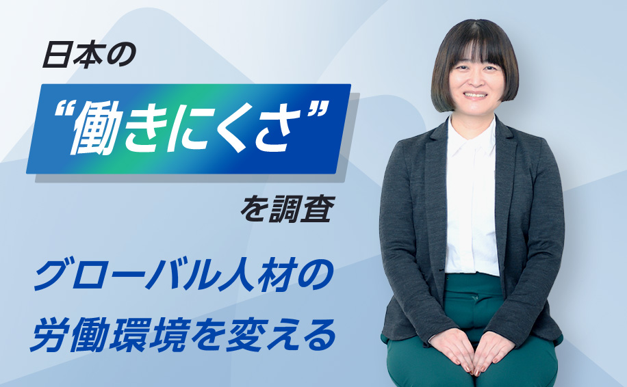 【人材】日本の“働きにくさ”を調査。グローバル人材の労働環境を変える～これが私の挑戦