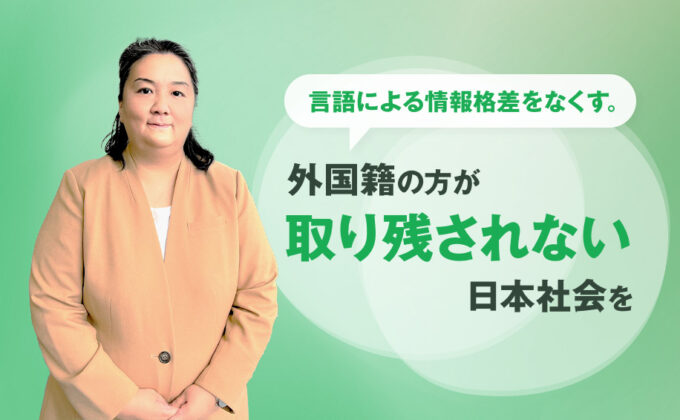 【教育】言語による情報格差をなくす。外国籍の方が取り残されない日本社会を～これが私の挑戦