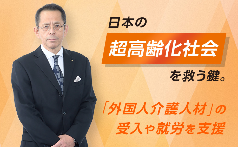 【介護】日本の超高齢化社会を救う鍵。「外国人介護人材」の受入や就労を支援～これが私の挑戦