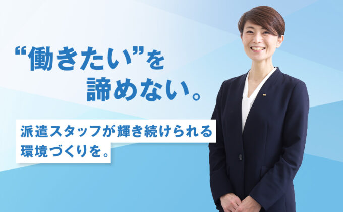 【人材】“働きたい”を諦めない。派遣スタッフが輝き続けられる環境づくりを。<br>～これが私の挑戦